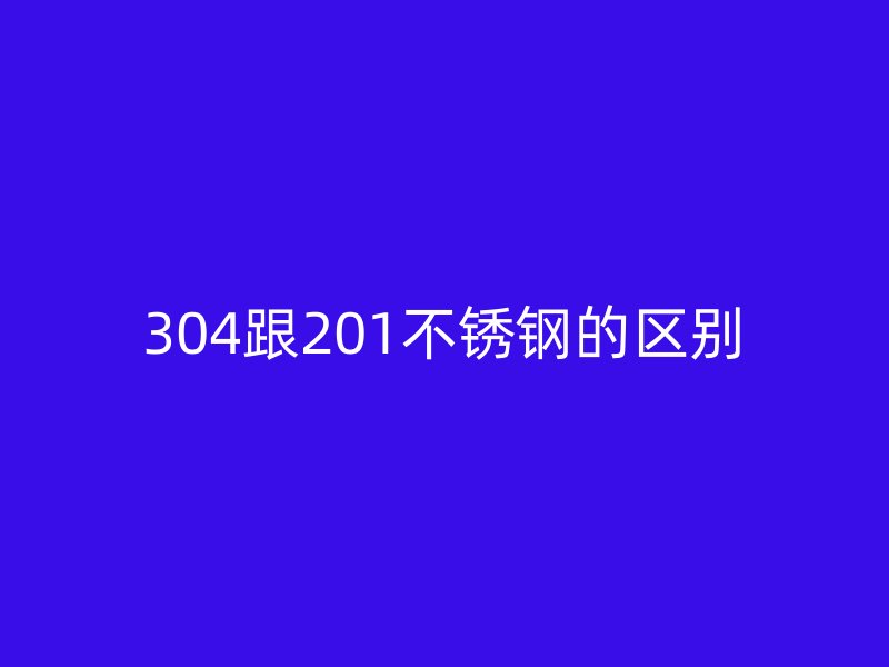 304跟201不锈钢的区别
