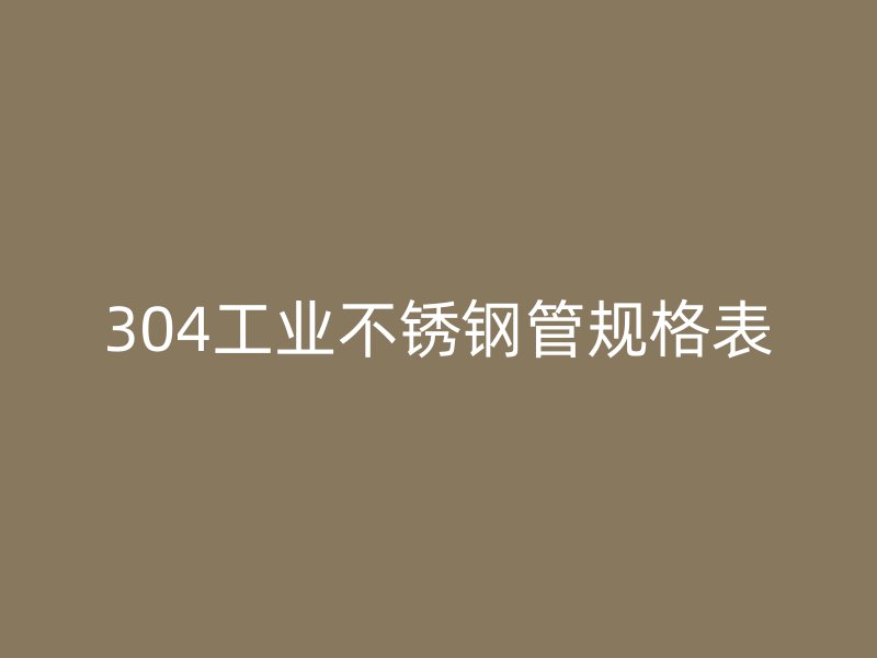 304工业不锈钢管规格表