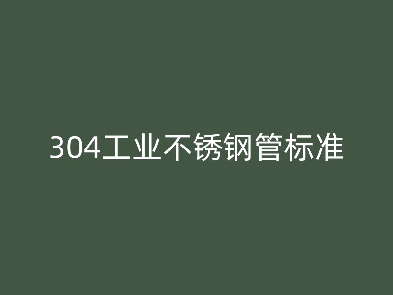 304工业不锈钢管标准