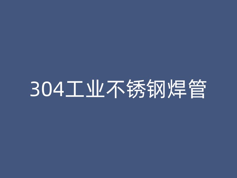 304工业不锈钢焊管