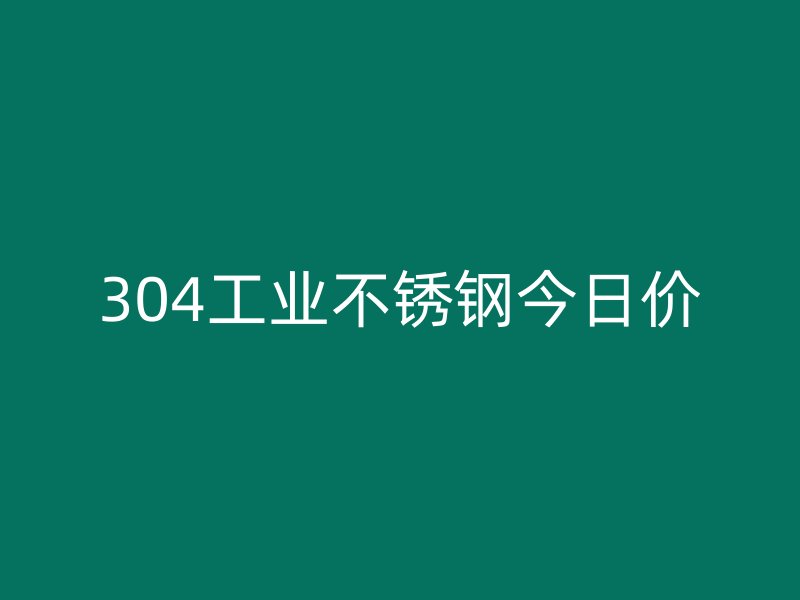 304工业不锈钢今日价