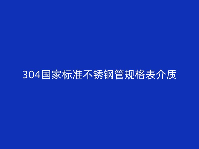 304国家标准不锈钢管规格表介质