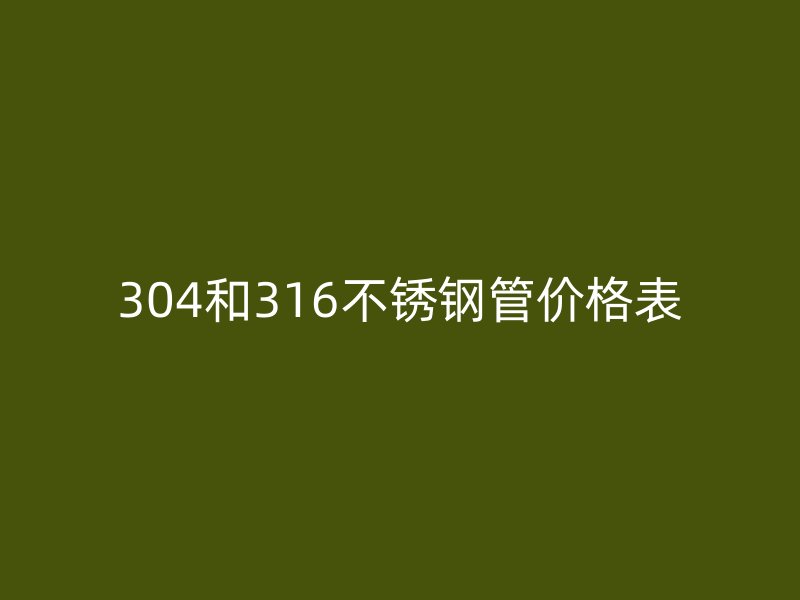 304和316不锈钢管价格表