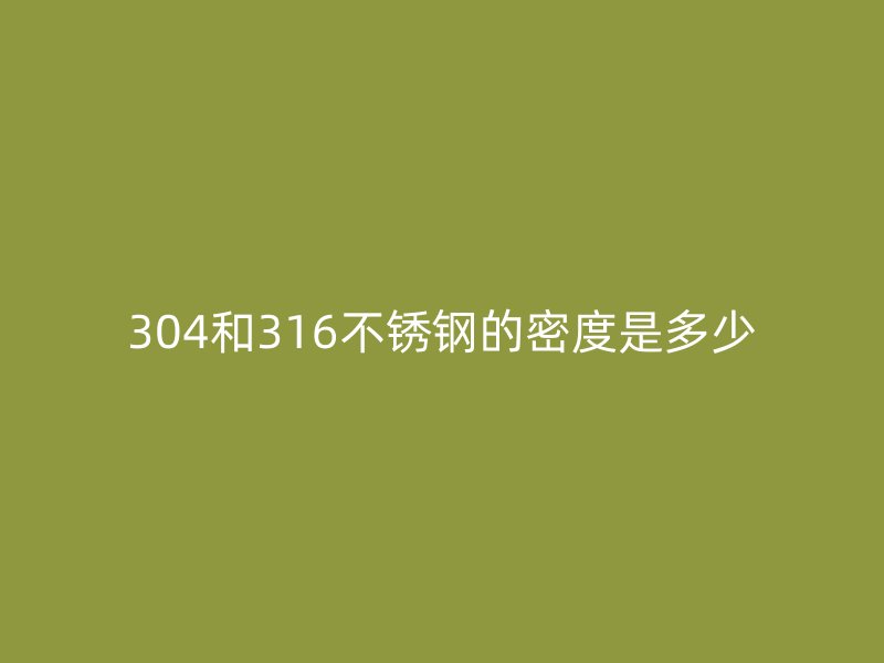 304和316不锈钢的密度是多少