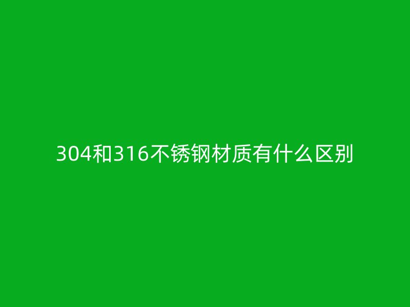 304和316不锈钢材质有什么区别