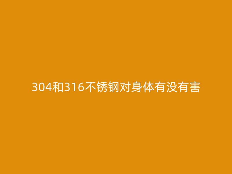 304和316不锈钢对身体有没有害
