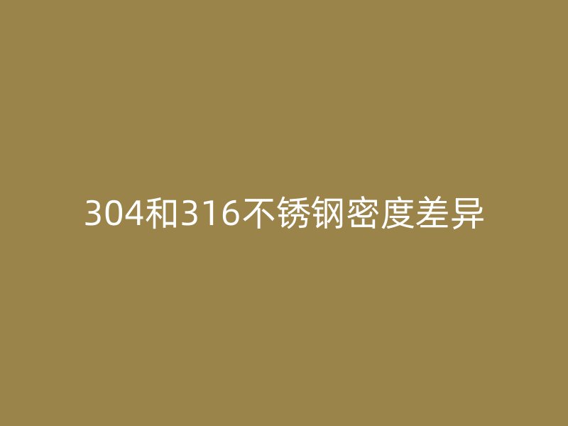 304和316不锈钢密度差异
