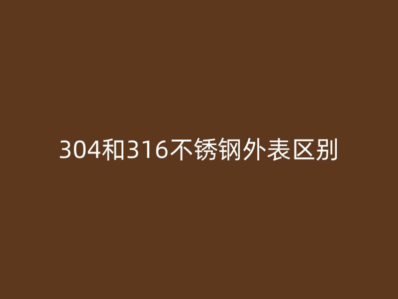 304和316不锈钢外表区别