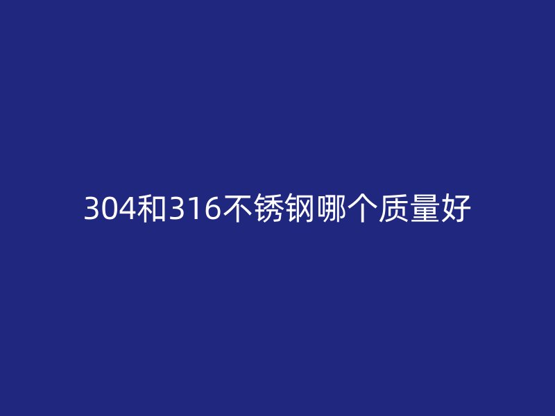 304和316不锈钢哪个质量好