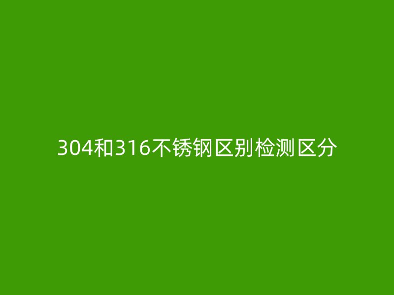 304和316不锈钢区别检测区分