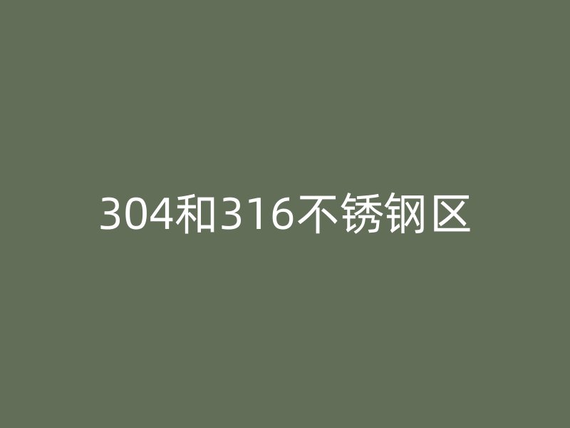 304和316不锈钢区