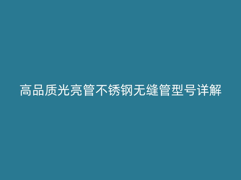 高品质光亮管不锈钢无缝管型号详解