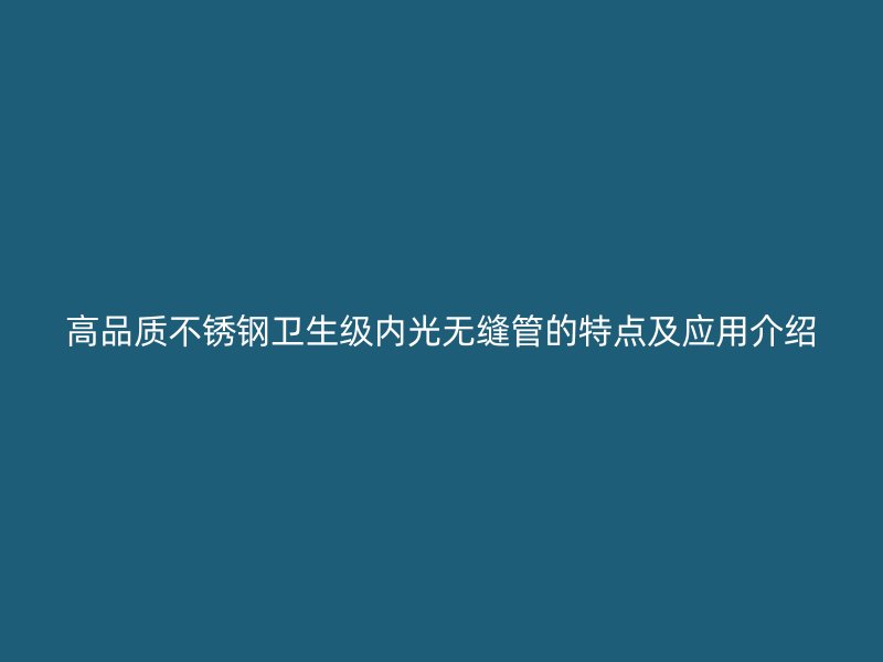 高品质不锈钢卫生级内光无缝管的特点及应用介绍