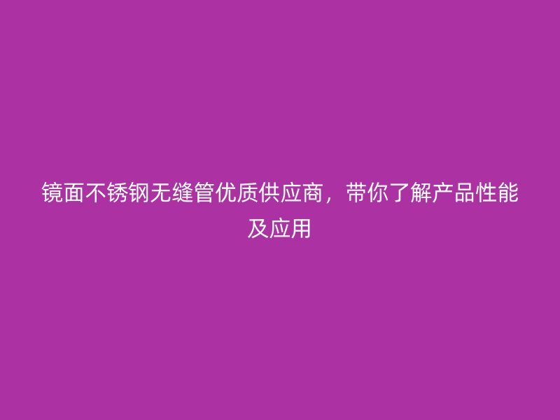 镜面不锈钢无缝管优质供应商，带你了解产品性能及应用