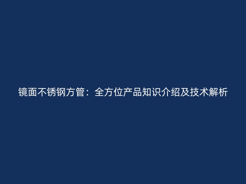 镜面不锈钢方管：全方位产品知识介绍及技术解析