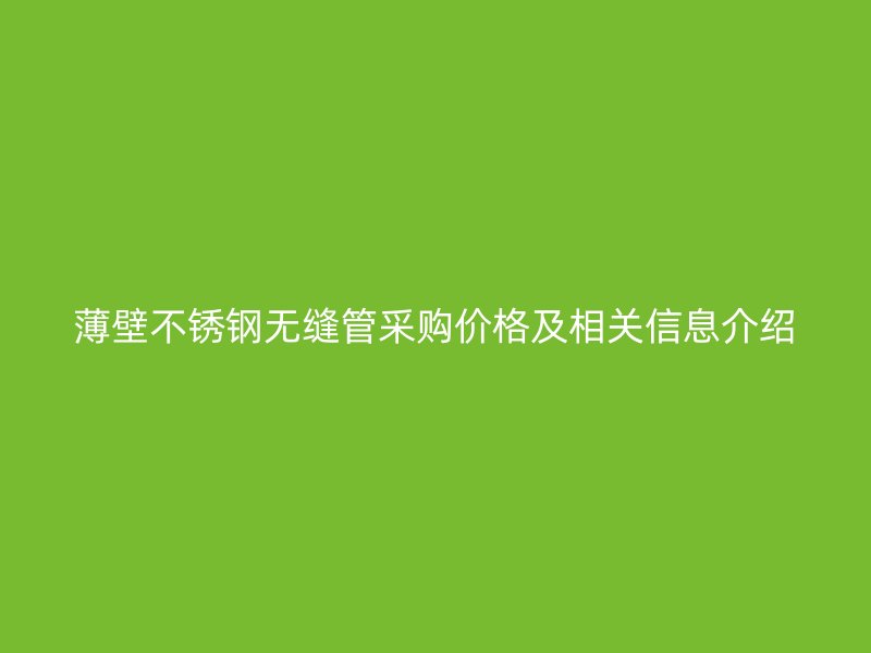 薄壁不锈钢无缝管采购价格及相关信息介绍