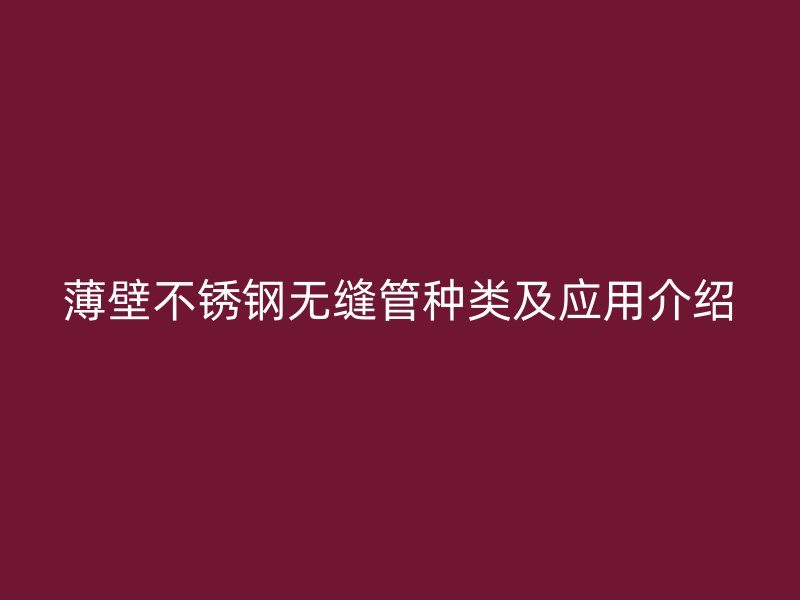 薄壁不锈钢无缝管种类及应用介绍