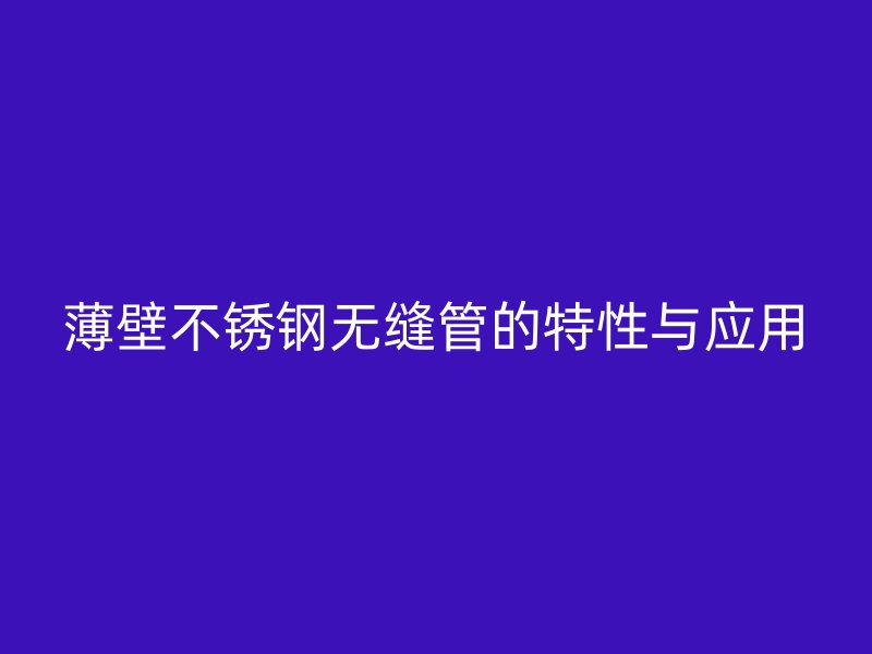 薄壁不锈钢无缝管的特性与应用
