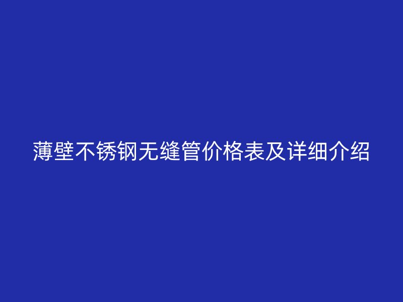 薄壁不锈钢无缝管价格表及详细介绍