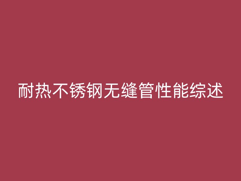 耐热不锈钢无缝管性能综述