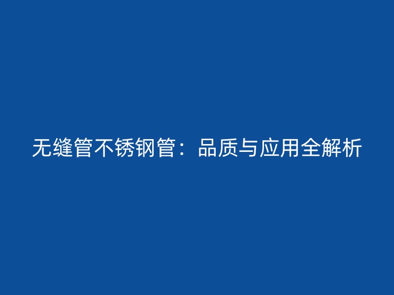 无缝管不锈钢管：品质与应用全解析