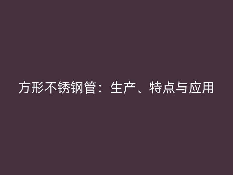方形不锈钢管：生产、特点与应用