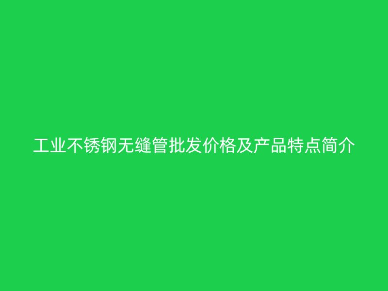 工业不锈钢无缝管批发价格及产品特点简介