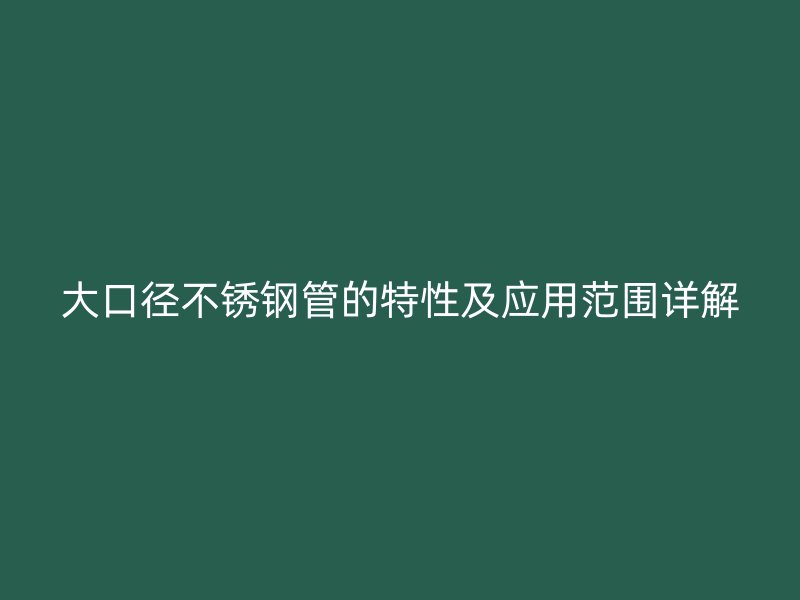 大口径不锈钢管的特性及应用范围详解