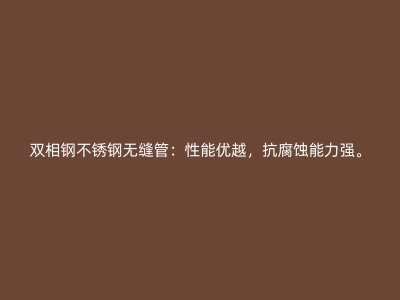 双相钢不锈钢无缝管：性能优越，抗腐蚀能力强。