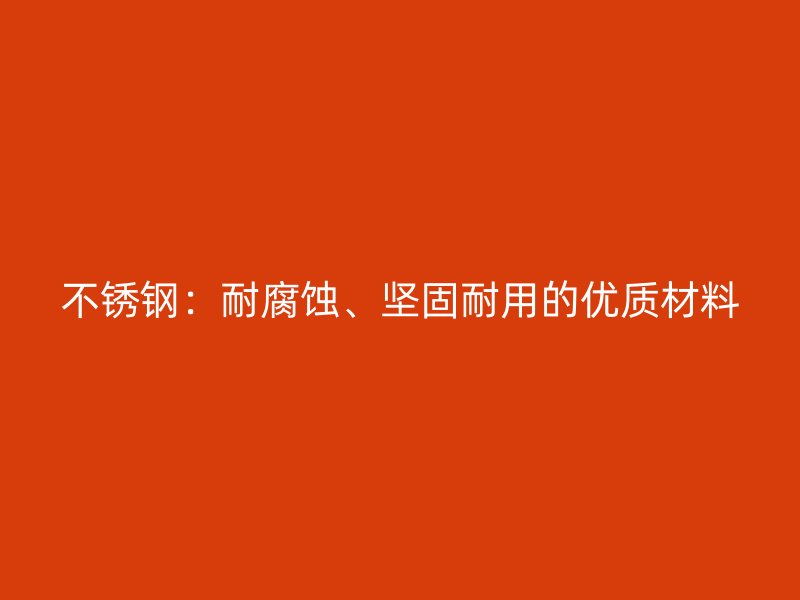 不锈钢：耐腐蚀、坚固耐用的优质材料