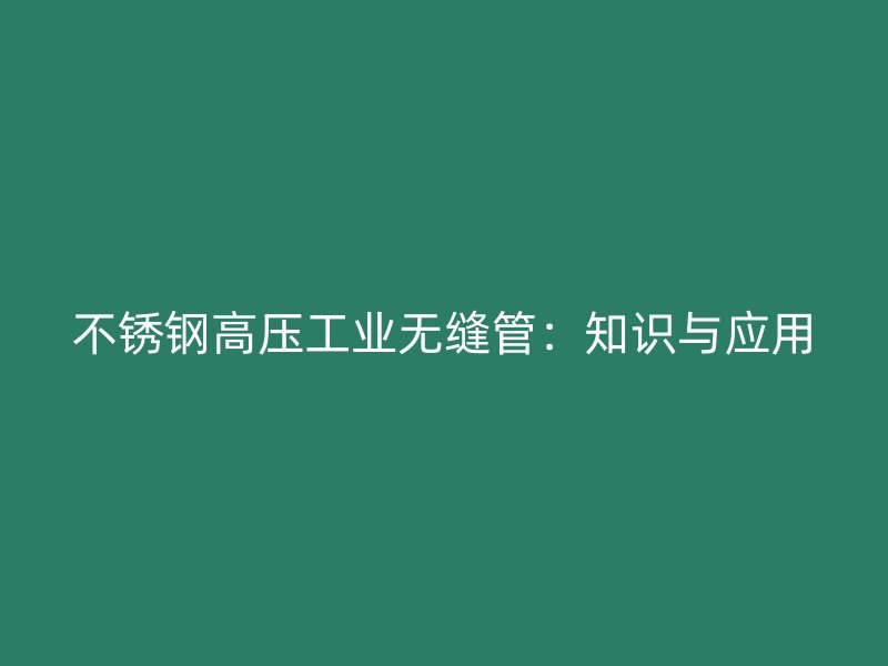 不锈钢高压工业无缝管：知识与应用