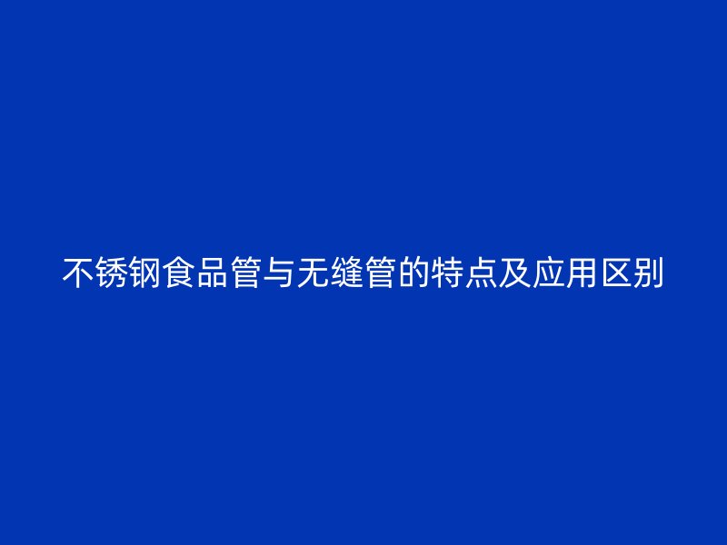 不锈钢食品管与无缝管的特点及应用区别