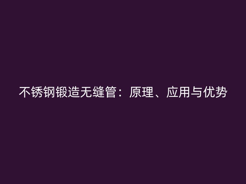 不锈钢锻造无缝管：原理、应用与优势