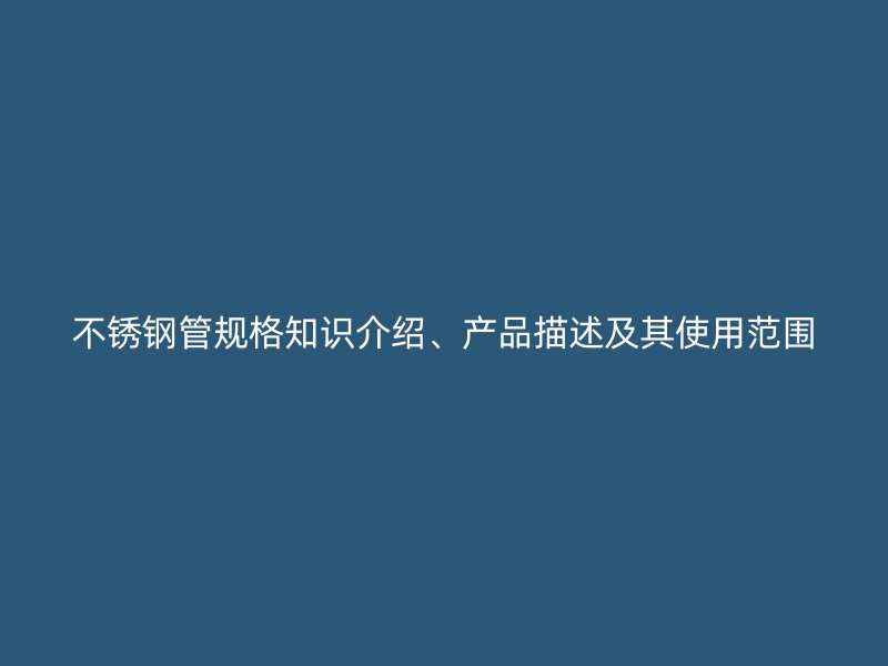 不锈钢管规格知识介绍、产品描述及其使用范围