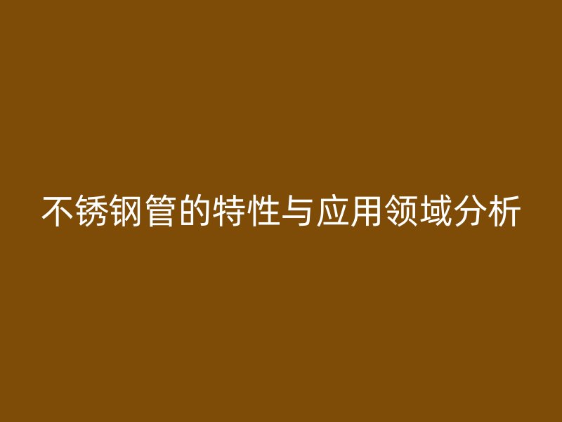 不锈钢管的特性与应用领域分析