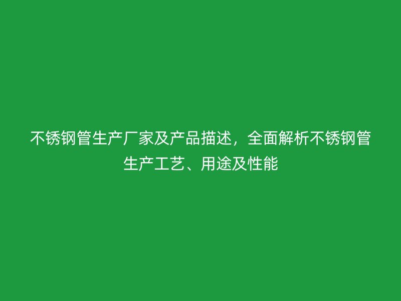 不锈钢管生产厂家及产品描述，全面解析不锈钢管生产工艺、用途及性能