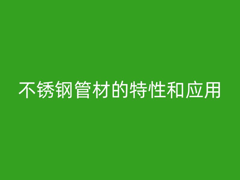 不锈钢管材的特性和应用