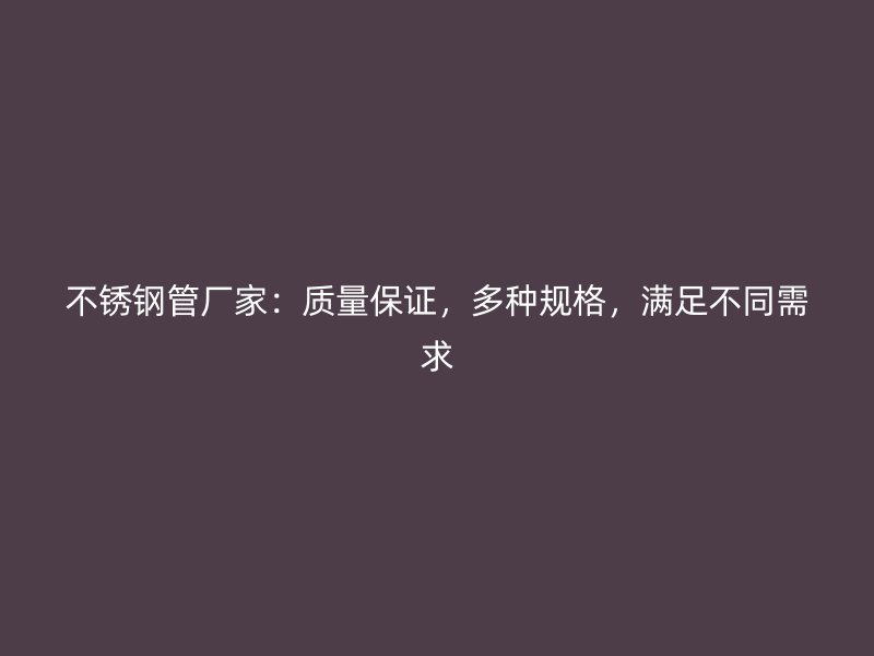 不锈钢管厂家：质量保证，多种规格，满足不同需求