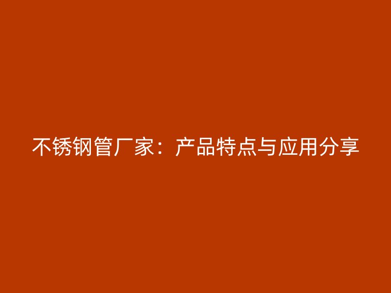 不锈钢管厂家：产品特点与应用分享