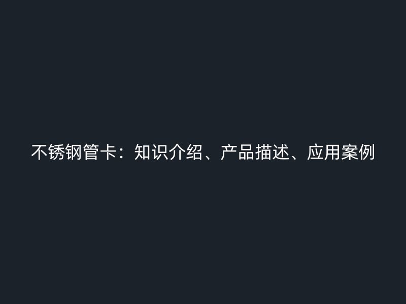 不锈钢管卡：知识介绍、产品描述、应用案例