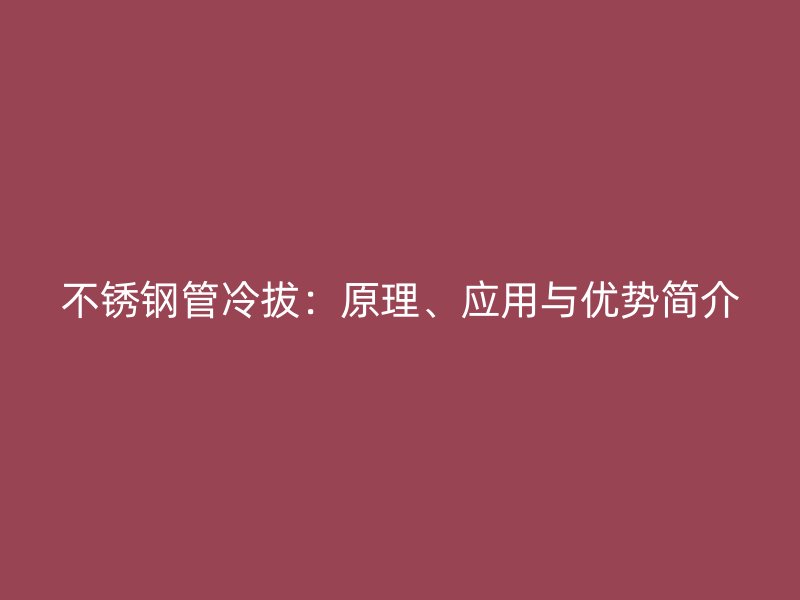 不锈钢管冷拔：原理、应用与优势简介