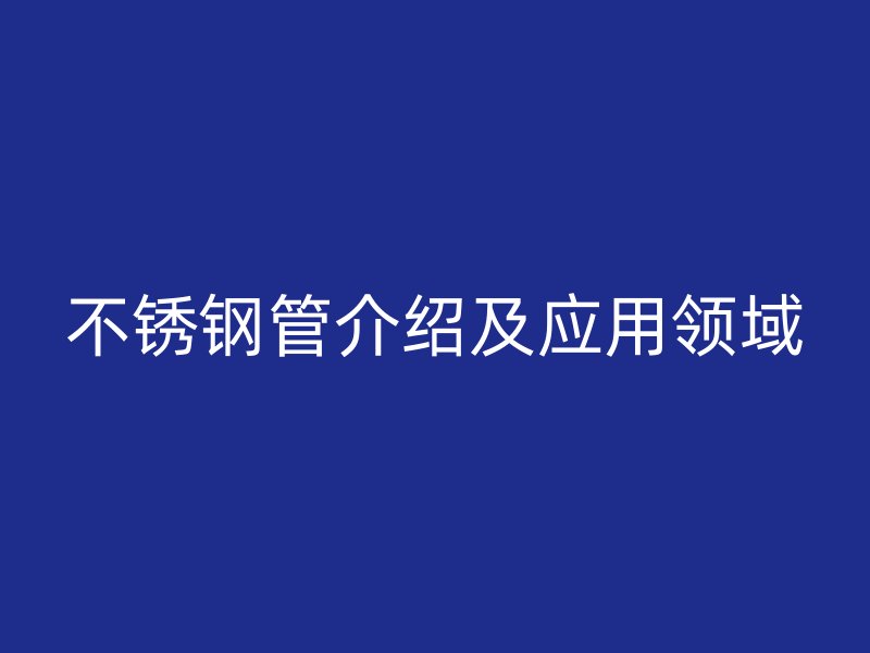 不锈钢管介绍及应用领域