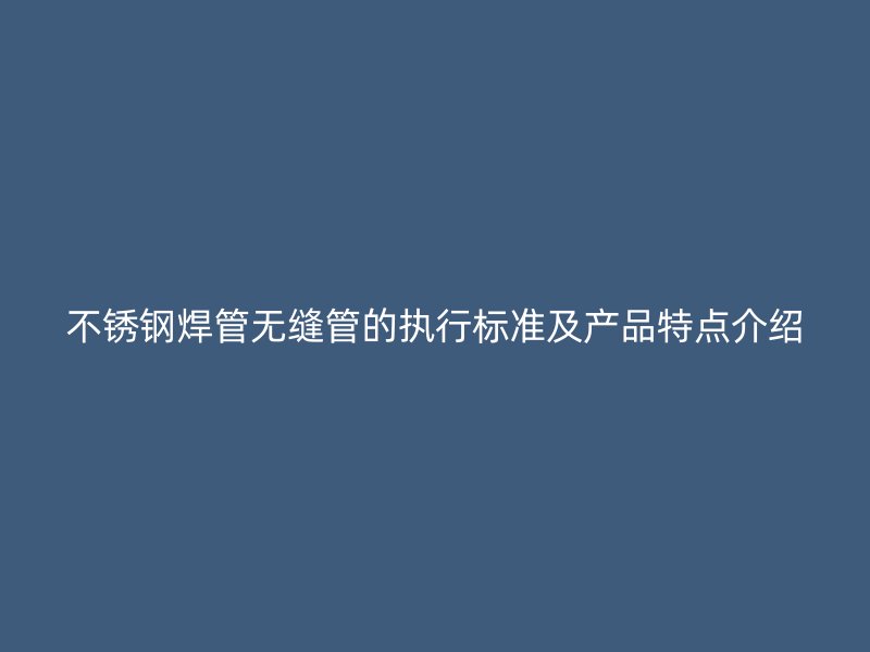 不锈钢焊管无缝管的执行标准及产品特点介绍