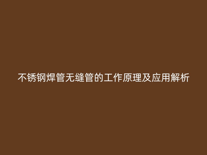 不锈钢焊管无缝管的工作原理及应用解析