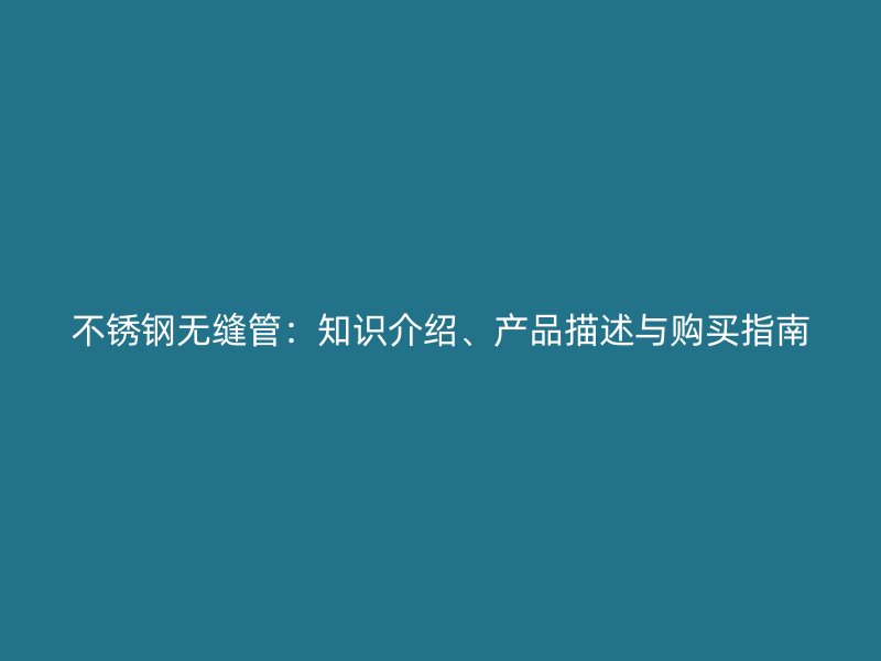 不锈钢无缝管：知识介绍、产品描述与购买指南