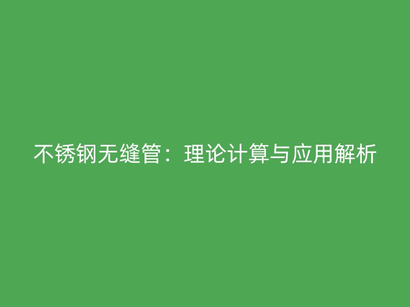 不锈钢无缝管：理论计算与应用解析