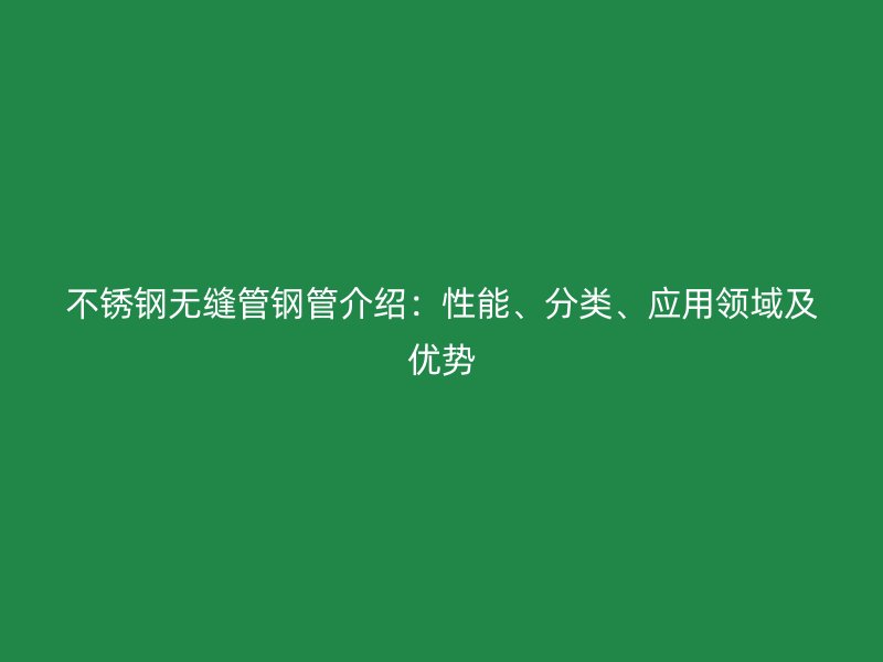 不锈钢无缝管钢管介绍：性能、分类、应用领域及优势