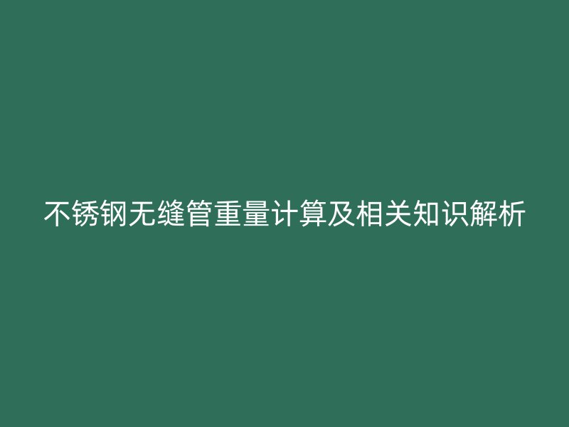 不锈钢无缝管重量计算及相关知识解析