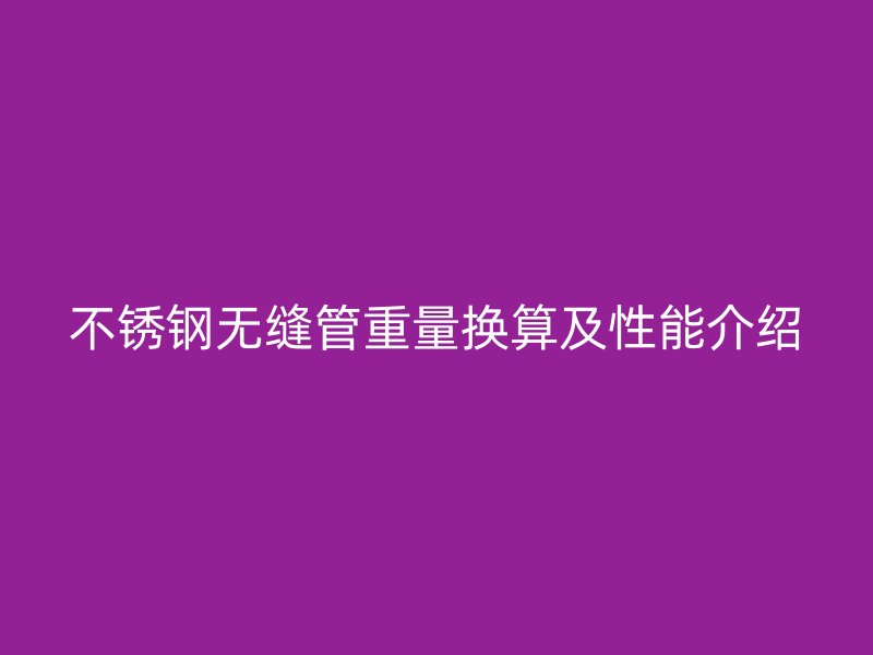 不锈钢无缝管重量换算及性能介绍