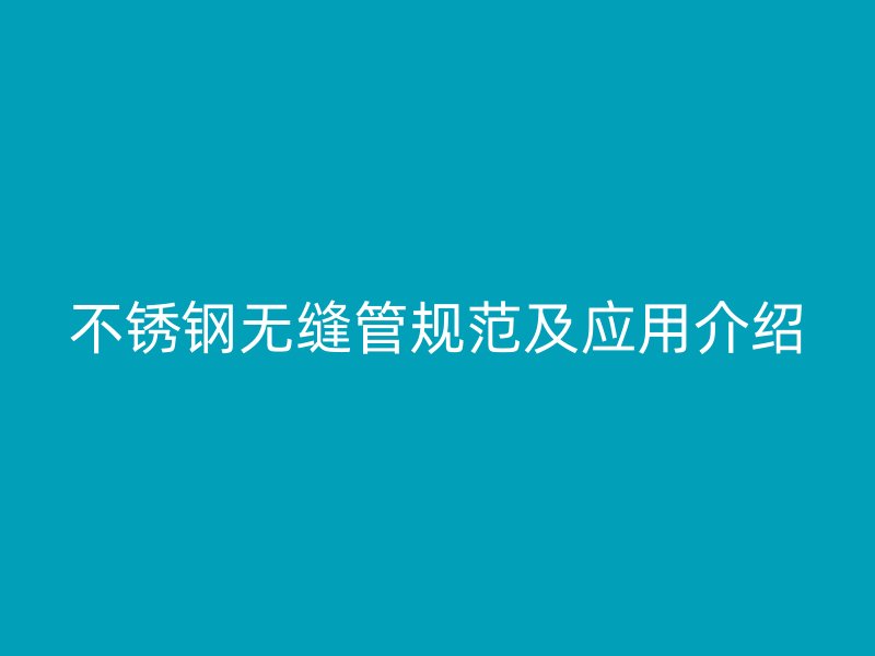 不锈钢无缝管规范及应用介绍